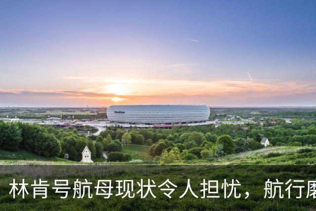 林肯号航母现状令人担忧，航行磨损不容忽视