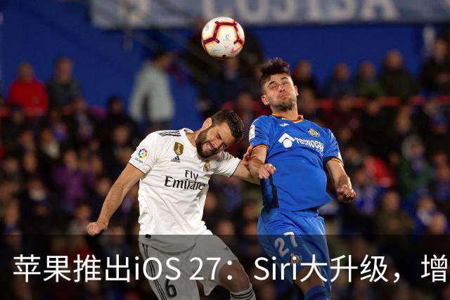 苹果推出iOS 27：Siri大升级，增强智能功能和性能